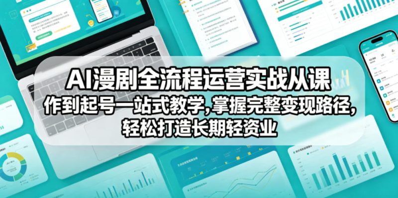 AI漫剧全流程运营实战课从创作到起号一站式教学，掌握完整变现路径，轻松打造长期轻资产副业-课圈