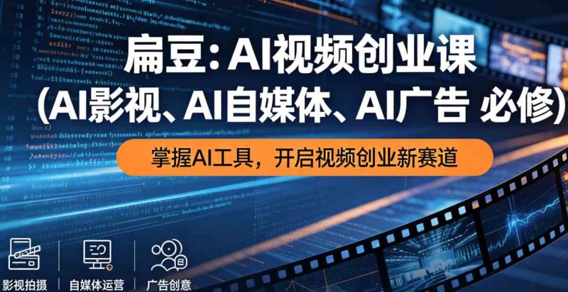 扁豆:AI视频创业课(AI影视、AI自媒体、AI广告必修)-课圈