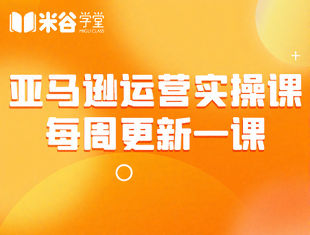 亚马逊运营实操课2026米谷学堂,从0到爆单!全年全链路高阶实战指南!跨境人必看-课圈