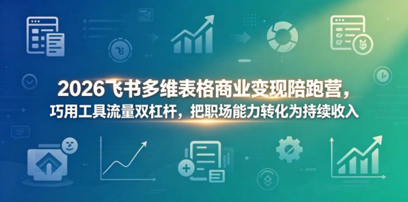 2026飞书多维表格商业变现陪跑营，巧用工具流量双杠杆，把职场能力转化为持续收入-课圈