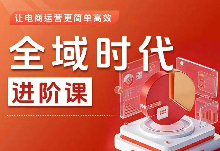 全域时代进阶课,更简单高效的全域投放实操,让电商运营更简单高效-课圈