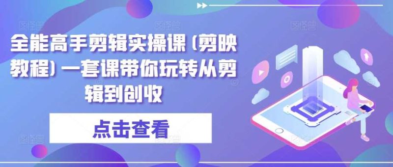 全能高手剪辑实操课(剪映教程)一套课带你玩转从剪辑到创收-课圈